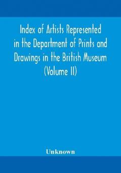 Index of artists represented in the Department of Prints and Drawings in the British Museum (Volume II)