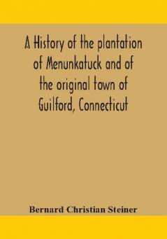 A history of the plantation of Menunkatuck and of the original town of Guilford Connecticut