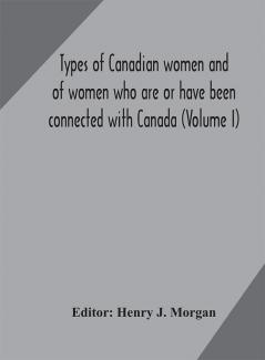 Types of Canadian women and of women who are or have been connected with Canada (Volume I)