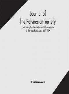 Journal of the Polynesian Society; Containing the Transactions and Proceedings of the Society (Volume XIII) 1904