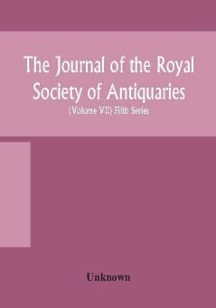 The Journal of the Royal Society of Antiquaries of Ireland Formerly the Royal historical and archaeological association of Ireland founded in 1849 the kilkenny Archaeological Society (Volume VII) Fifth Series