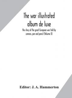 The war illustrated album de luxe; the story of the great European war told by camera pen and pencil (Volume X)