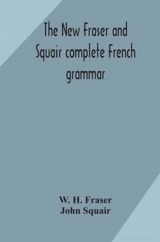 The new Fraser and Squair complete French grammar