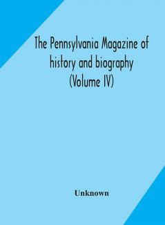 The Pennsylvania magazine of history and biography (Volume IV)