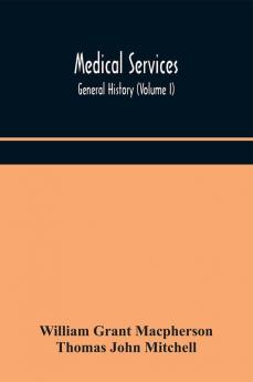 Medical services; general history (Volume I) Medical Services in The United Kingdom In British Garrisons Overseas and During Operations Against Tsingtau In Togoland The Cameroons and South-West Africa