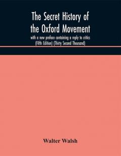 The secret history of the Oxford Movement with a new preface containing a reply to critics (Fifth Edition) (Thirty Second Thousand)