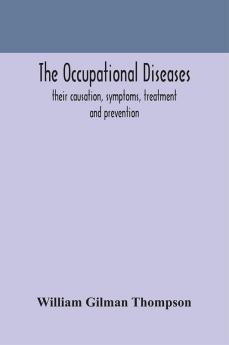 The occupational diseases; their causation symptoms treatment and prevention