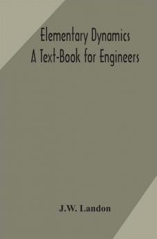 Elementary Dynamics; A Text-Book for Engineers