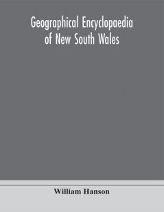 Geographical encyclopaedia of New South Wales : including the counties towns and villages within the colony with the sources and courses of the rivers and their tributaries : ports harbours light-houses and mountain ranges : postal money order