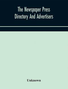 The Newspaper press directory and advertisers' guide Containing Particular of Every Newspaper Magazine Review and Periodical