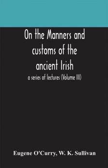 On the manners and customs of the ancient Irish