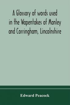 A glossary of words used in the Wapentakes of Manley and Corringham Lincolnshire