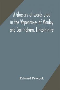 A glossary of words used in the Wapentakes of Manley and Corringham Lincolnshire