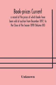 Book-prices current; a record of the prices at which books have been sold at auction from December 1897 to the Close of the Season 1898 (Volume XII)