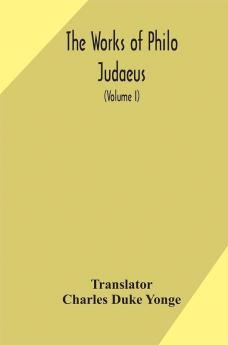 The works of Philo Judaeus (Volume I)