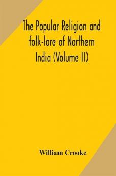 The Popular religion and folk-lore of Northern India (Volume II)