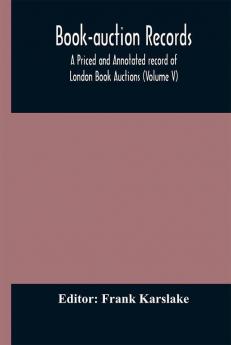 Book-auction records; A Priced and Annotated record of London Book Auctions (Volume V)