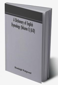 A dictionary of English etymology (Volume I) (A-D)