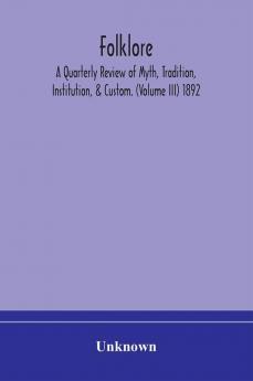 Folklore; A Quarterly Review of Myth Tradition Institution & Custom. (Volume III) 1892