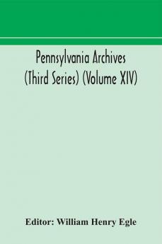 Pennsylvania archives (Third Series) (Volume XIV)