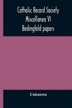 Catholic Record Society Miscellanea VI : Bedingfeld papers