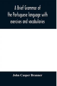 A brief grammar of the Portuguese language with exercises and vocabularies