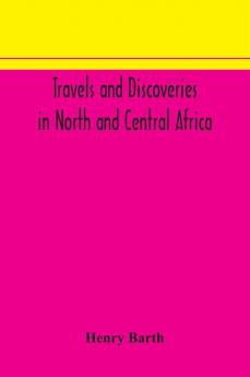 Travels and discoveries in North and Central Africa