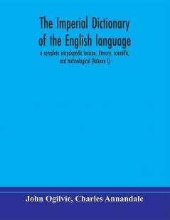 The imperial dictionary of the English language: a complete encyclopedic lexicon literary scientific and technological (Volume I)