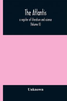 The Atlantis : a register of literature and science (Volume II)