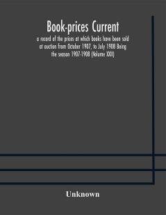 Book-prices current; a record of the prices at which books have been sold at auction from October 1907 to July 1908 Being the season 1907-1908 (Volume XXII)