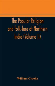 The Popular religion and folk-lore of Northern India (Volume II)