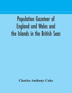 Population gazeteer of England and Wales and the Islands in the British Seas : showing the number of inhabitants of every parish and place according to the Census of 1861