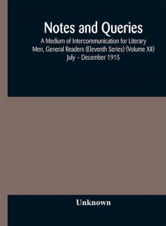 Notes and queries; A Medium of Intercommunication for Literary Men General Readers (Eleventh Series) (Volume XII) July – December 1915