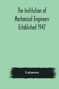 The Institution of Mechanical Engineers Established 1947; List of members 2nd March 1908; Articles and By-Laws