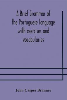 A brief grammar of the Portuguese language with exercises and vocabularies