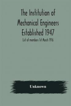 The Institution of Mechanical Engineers Established 1947; List of members 1st March 1916; Articles and By-Laws