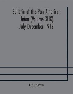 Bulletin of the Pan American Union (Volume XLIX) July December 1919