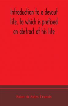 Introduction to a devout life to which is prefixed an abstract of his life