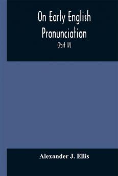 On Early English Pronunciation With Especial Reference to Shakspere and Chaucer Containing an Investigation on the Correspondence of writing with Speech in England from the anglosaxon period to the present day preceded by a systematic notation of