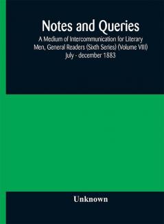 Notes and queries; A Medium of Intercommunication for Literary Men General Readers (Sixth Series) (Volume VIII) july - december 1883