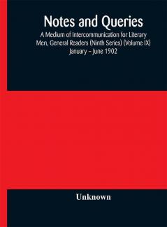 Notes and queries; A Medium of Intercommunication for Literary Men General Readers (Ninth Series) (Volume IX) January – June 1902