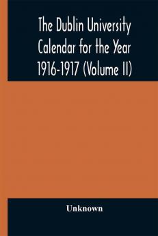 The Dublin University Calendar for the Year 1916-1917 (Volume II)