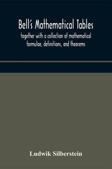 Bell's mathematical tables; together with a collection of mathematical formulae definitions and theorems