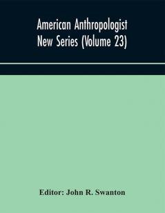 American anthropologist New Series (Volume 23) Organ of The American Anthropological Association The Anthropological Society of Washington and The American Ethnological Society of New York