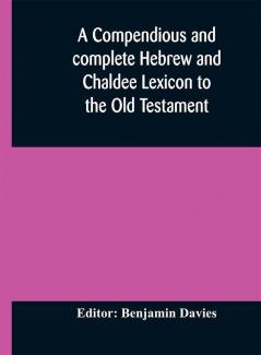 A compendious and complete Hebrew and Chaldee Lexicon to the Old Testament; with an English-Hebrew index chiefly founded on the works of Gesenius and Fürst with improvements from Dietrich and other sources