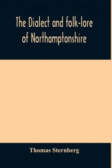 The dialect and folk-lore of Northamptonshire