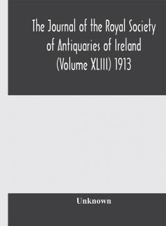 The journal of the Royal Society of Antiquaries of Ireland (Volume XLIII) 1913