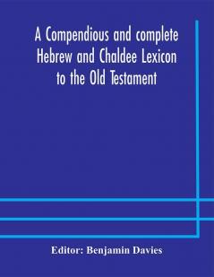 A compendious and complete Hebrew and Chaldee Lexicon to the Old Testament; with an English-Hebrew index chiefly founded on the works of Gesenius and Fürst with improvements from Dietrich and other sources