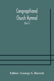 Congregational Church hymnal; Or Hymns of Worship Praise and Prayer Edited for The Congregational Union of England and Wales (Part I) Hymns With Tunes