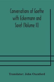 Conversations of Goethe with Eckermann and Soret (Volume II)